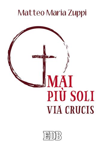 Mai più soli. Via Crucis - Matteo Maria Zuppi - Libro EDB 2019, Sussidi per i tempi liturgici | Libraccio.it
