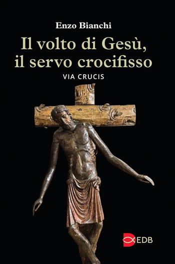 Il volto di Gesù, il servo crocifisso. Via crucis - Enzo Bianchi - Libro EDB 2024, Sussidi per i tempi liturgici | Libraccio.it