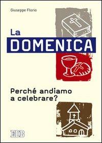 La domenica. Perché andiamo a celebrare? - Giuseppe Florio - Libro EDB 2013, Pedagogia della fede | Libraccio.it