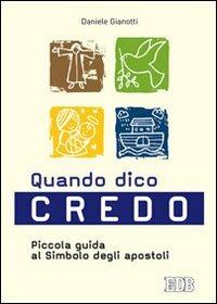 Quando dico credo. Piccola guida al simbolo degli apostoli - Daniele Gianotti - Libro EDB 2014, Pedagogia della fede | Libraccio.it