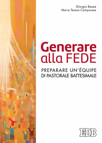 Generare alla fede. Preparare un'équipe di pastorale battesimale - Giorgio Bezze, Maria Teresa Camporese - Libro EDB 2017, Pedagogia della fede | Libraccio.it