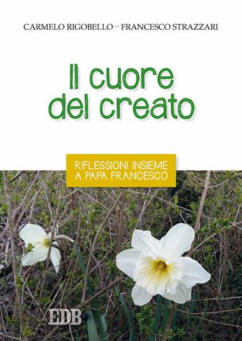 Il cuore del creato. Riflessioni insieme a papa Francesco - Carmelo Rigobello, Francesco Strazzari - Libro EDB 2017, Pedagogia della fede | Libraccio.it
