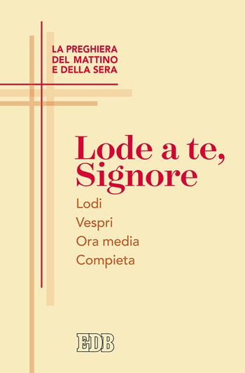 Lode a te, Signore. La preghiera del mattino e della sera. Lodi. Vespri. Ora media. Compieta  - Libro EDB 2017, Celebrazione eucar. e liturgia delle ore | Libraccio.it