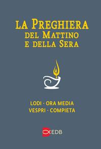 La preghiera del mattino e della sera. Lodi-Ora media-Vespri-Compieta ciclo delle quattro settimane. Ediz. a caratteri grandi  - Libro EDB 2014, Celebrazione eucar. e liturgia delle ore | Libraccio.it