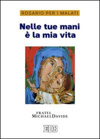 Nelle tue mani è la mia vita. Rosario per i malati - MichaelDavide Semeraro - Libro EDB 2015, Preghiera viva | Libraccio.it