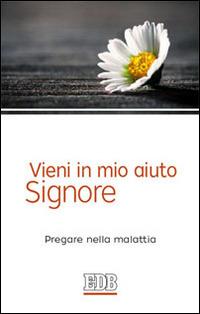 Vieni in mio aiuto, Signore. Pregare nella malattia - Franca Longhi - Libro EDB 2014, Preghiera viva | Libraccio.it