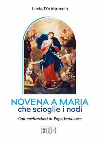 Novena a Maria che scioglie i nodi. Con meditazioni di papa Francesco - Lucio D'Abbraccio - Libro EDB 2018, Preghiera viva | Libraccio.it