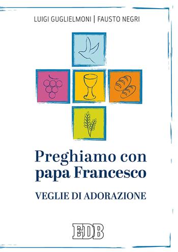 Preghiamo con papa Francesco. Veglie di adorazione - Luigi Guglielmoni, Fausto Negri - Libro EDB 2019, Preghiera viva | Libraccio.it