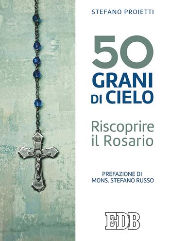 50 grani di cielo. Riscoprire il Rosario - Stefano Proietti - Libro EDB 2019, Preghiera viva | Libraccio.it