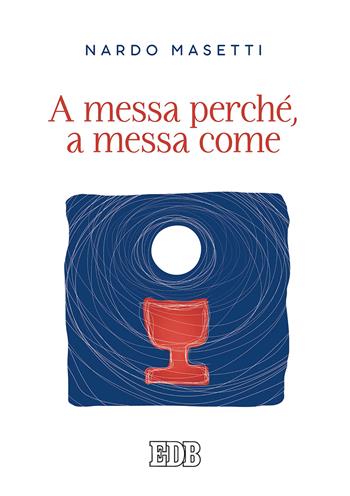 A messa perché, a messa come - Nardo Masetti - Libro EDB 2020, Celebrazione eucar. e liturgia delle ore | Libraccio.it