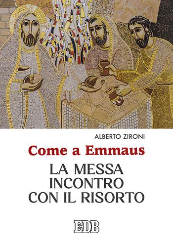 Come a Emmaus. La Messa incontro con il Risorto - Alberto Zironi - Libro EDB 2021, Celebrazione eucar. e liturgia delle ore | Libraccio.it