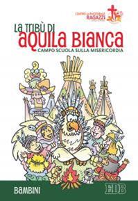 La tribù di Aquila Bianca. Campo scuola sulla misericordia. Bambini  - Libro EDB 2016, Campi scuola | Libraccio.it