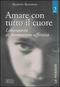 Amare con tutto il cuore. Laboratorio di formazione affettiva. Vol. 2: Le relazioni. - Giuseppe Sovernigo - Libro EDB 2005, Genitori-figli e formazione | Libraccio.it