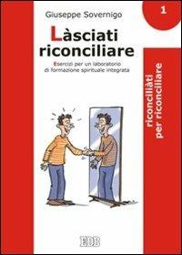 Làsciati riconciliare. Esercizi per un laboratorio di formazione spirituale integrata. Vol. 1: Riconciliati per riconciliare - Giuseppe Sovernigo - Libro EDB 2011, Genitori-figli e formazione | Libraccio.it