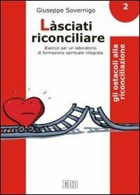 Làsciati riconciliare. Esercizi per un laboratorio di formazione spirituale integrata. Vol. 2: Gli ostacoli alla riconciliazione - Giuseppe Sovernigo - Libro EDB 2011, Genitori-figli e formazione | Libraccio.it