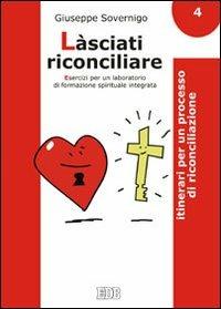 Làsciati riconciliare. Esercizi per un laboratorio di formazione spirituale integrata. Vol. 4: Itinerari per un processo di riconciliazione. - Giuseppe Sovernigo - Libro EDB 2011, Genitori-figli e formazione | Libraccio.it