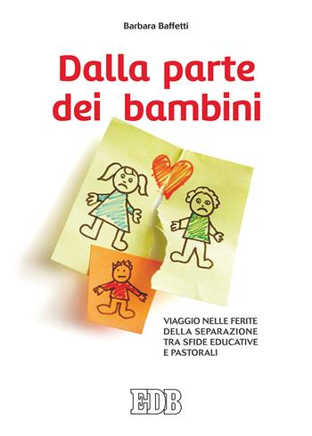 Dalla parte dei bambini. Viaggio nelle ferite della separazione tra sfide educative e pastorali - Barbara Baffetti - Libro EDB 2017, Genitori-figli e formazione | Libraccio.it