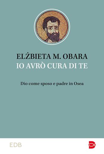 Io avrò cura di te. Dio come sposo e padre in Osea - Elzbieta M. Obara - Libro EDB 2024, Studi biblici | Libraccio.it