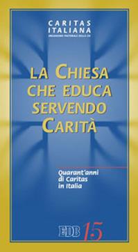 La Chiesa che educa servendo carità. Quarant'anni di Caritas in Italia  - Libro EDB 2012, Caritas italiana | Libraccio.it