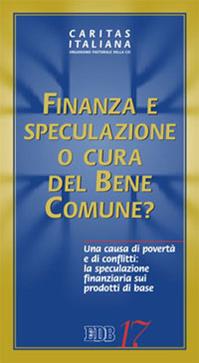Finanza e speculazione o cura del bene comune? Una causa di povertà e di conflitti: la speculazione finanziaria sui prodotti di base  - Libro EDB 2013, Caritas italiana | Libraccio.it