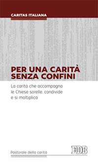 Per una carità senza confini. La carità che accompagna le Chiese sorelle, condivide e si moltiplica  - Libro EDB 2014, Pastorale della carità | Libraccio.it