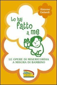 Lo hai fatto a me. Le opere di misericordia a misura di bambino - Aimone Gelardi - Libro EDB 2015, Primi passi | Libraccio.it