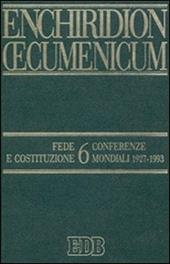 Enchiridion Oecumenicum. Vol. 6: Fede e Costituzione. Conferenze mondiali 1927-1993.