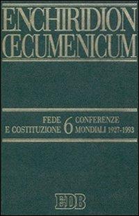 Enchiridion Oecumenicum. Vol. 6: Fede e Costituzione. Conferenze mondiali 1927-1993  - Libro EDB 2005, Enchiridion Oecumenicum | Libraccio.it