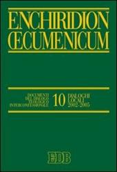 Enchiridion Oecumenicum. Vol. 10: Documenti del dialogo teologico interconfessionale. Dialoghi locali 2002-2005
