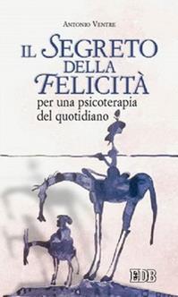 Il segreto della felicità. Per una psicoterapia del quotidiano - Antonio Ventre - Libro EDB 2004, Persona e psiche | Libraccio.it