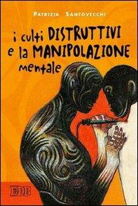 I culti distruttivi e la manipolazione mentale - Patrizia Santovecchi - Libro EDB 2004, Persona e psiche | Libraccio.it