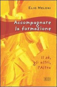 Accompagnare la formazione. Il sé, gli altri, l'Altro - Elio Meloni - Libro EDB 2005, Persona e psiche | Libraccio.it
