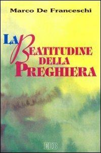 La beatitudine della preghiera - Marco De Franceschi - Libro EDB 1996, Meditazioni | Libraccio.it