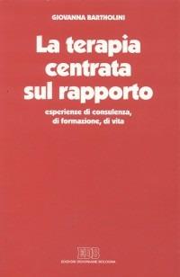 La terapia centrata sul rapporto. Esperienze di consulenza, di formazione, di vita - Giovanna Bartholini - Libro EDB 1996, Persona e psiche | Libraccio.it