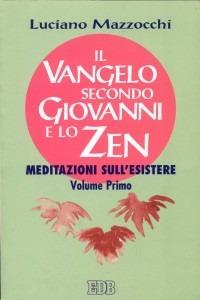 Il Vangelo secondo Giovanni e lo zen. Meditazioni sull'esistere. Vol. 1 - Luciano Mazzocchi - Libro EDB 1999, Meditazioni | Libraccio.it