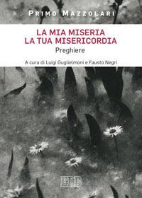 La mia miseria, la Tua misericordia. Preghiere - Primo Mazzolari - Libro EDB 2015, Meditazioni | Libraccio.it