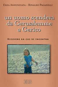 Un uomo scendeva da Gerusalemme a Gerico. Ricevere da chi si incontra - Enza Annunziata, Rinaldo Paganelli - Libro EDB 2012, Meditazioni | Libraccio.it