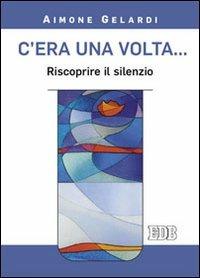 C'era una volta... Riscoprire il silenzio - Aimone Gelardi - Libro EDB 2013, Meditazioni | Libraccio.it