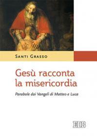 Gesù racconta la misericordia. Parabole dai Vangeli di Matteo e Luca - Santi Grasso - Libro EDB 2016, Meditazioni | Libraccio.it