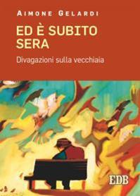 Ed è subito sera. Divagazioni sulla vecchiaia - Aimone Gelardi - Libro EDB 2016, Meditazioni | Libraccio.it