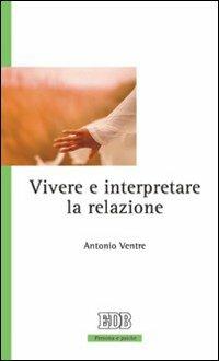 Vivere e interpretare la relazione - Antonio Ventre - Libro EDB 2008, Persona e psiche | Libraccio.it