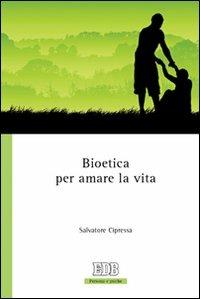 Bioetica per amare la vita - Salvatore Cipressa - Libro EDB 2010, Persona e psiche | Libraccio.it