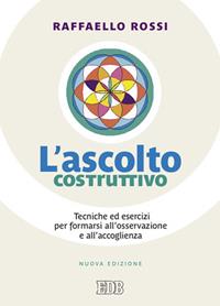 L' ascolto costruttivo. Tecniche ed esercizi per formarsi all'osservazione e all'accoglienza - Raffaello Rossi - Libro EDB 2013, Persona e psiche | Libraccio.it