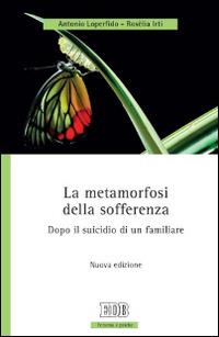 La metamorfosi della sofferenza. Dopo il suicidio di un familiare - Antonio Loperfido, Rosèlia Irti - Libro EDB 2014, Persona e psiche | Libraccio.it