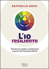 L'io resiliente. Percorsi di ascolto e condivisione a partire da Francesco d'Assisi - Raffaello Rossi - Libro EDB 2014, Persona e psiche | Libraccio.it