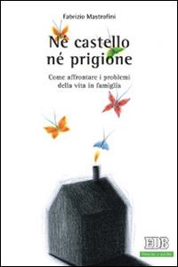 Né castello né prigione. Come affrontare i problemi della vita in famiglia - Fabrizio Mastrofini - Libro EDB 2014, Persona e psiche | Libraccio.it