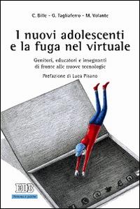 I nuovi adolescenti e la fuga nel virtuale. Genitori, educatori e insegnanti di fronte alle nuove tecnologie - Chiara Bille, Giovanni Tagliaferro, Marco Volante - Libro EDB 2015, Persona e psiche | Libraccio.it