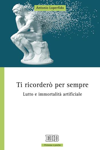 Ti ricorderò per sempre. Lutto e immortalità artificiale - Antonio Loperfido - Libro EDB 2020, Persona e psiche | Libraccio.it