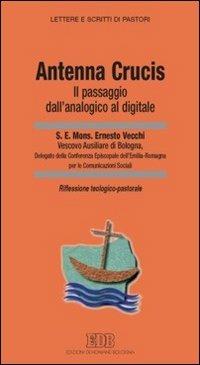 «Antenna Crucis». Il passaggio dall'analogico al digitale. Riflessione teologico-pastorale - Ernesto Vecchi - Libro EDB 2010, Lettere e scritti di pastori | Libraccio.it