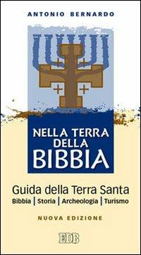 Nella terra della Bibbia. Guida della Terra Santa. Bibbia. Storia. Archeologia. Turismo - Antonio Bernardo - Libro EDB 2013, Bibbia e testi biblici | Libraccio.it